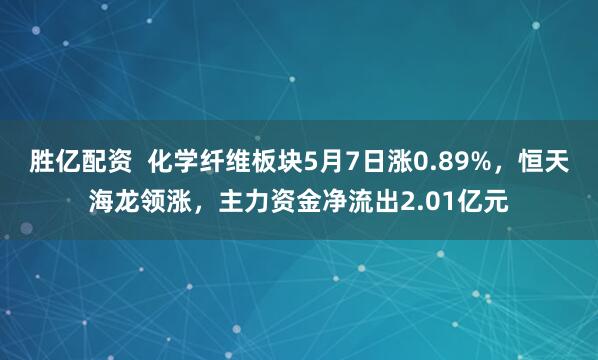 胜亿配资  化学纤维板块5月7日涨0.89%，恒天海龙领涨，主力资金净流出2.01亿元