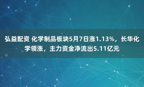 弘益配资 化学制品板块5月7日涨1.13%，长华化学领涨，主力资金净流出5.11亿元