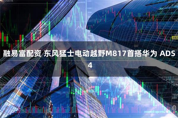融易富配资 东风猛士电动越野M817首搭华为 ADS 4