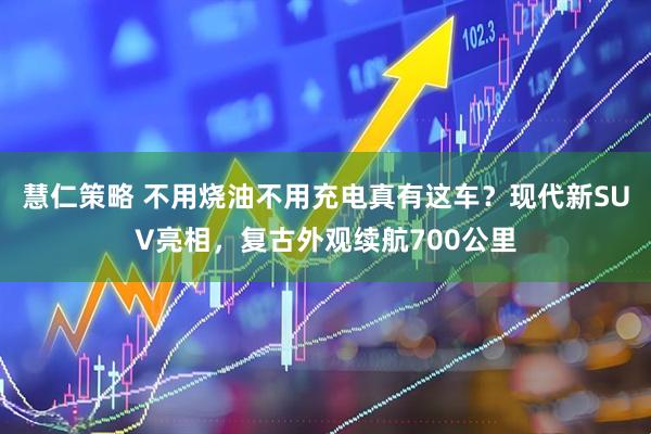 慧仁策略 不用烧油不用充电真有这车？现代新SUV亮相，复古外观续航700公里