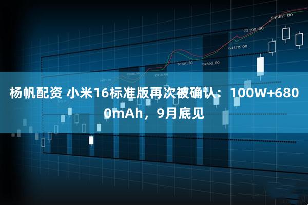 杨帆配资 小米16标准版再次被确认：100W+6800mAh，9月底见