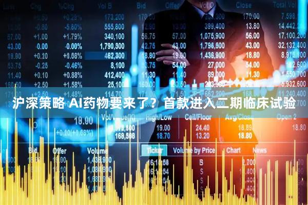 沪深策略 AI药物要来了？首款进入二期临床试验