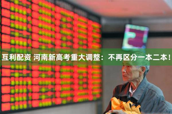 互利配资 河南新高考重大调整：不再区分一本二本！