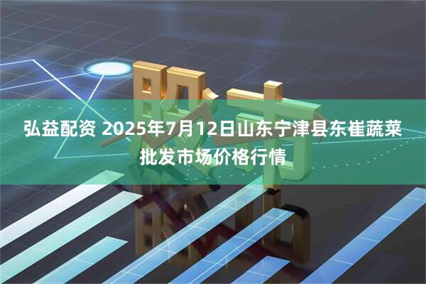 弘益配资 2025年7月12日山东宁津县东崔蔬菜批发市场价格行情