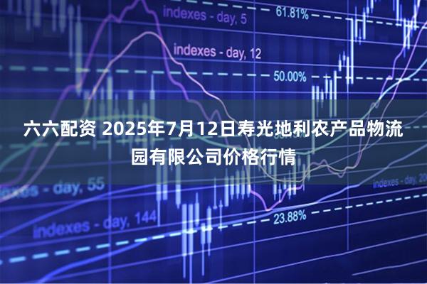 六六配资 2025年7月12日寿光地利农产品物流园有限公司价格行情