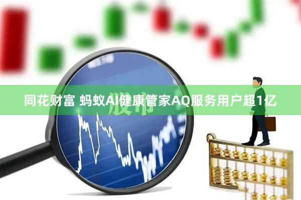同花财富 蚂蚁AI健康管家AQ服务用户超1亿