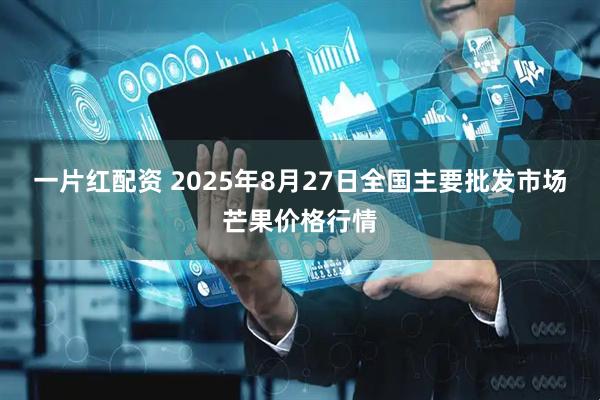 一片红配资 2025年8月27日全国主要批发市场芒果价格行情