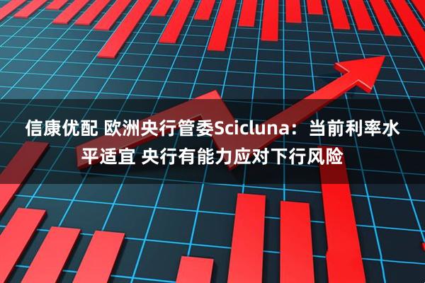 信康优配 欧洲央行管委Scicluna：当前利率水平适宜 央行有能力应对下行风险