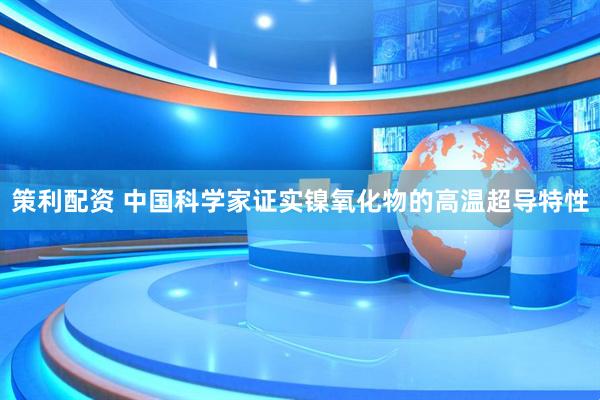 策利配资 中国科学家证实镍氧化物的高温超导特性