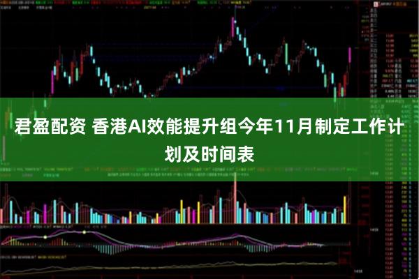 君盈配资 香港AI效能提升组今年11月制定工作计划及时间表