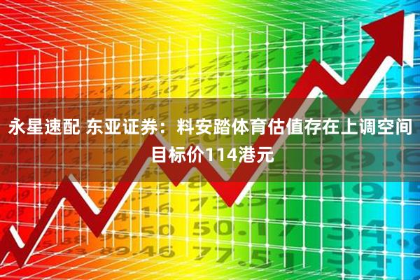 永星速配 东亚证券：料安踏体育估值存在上调空间 目标价114港元