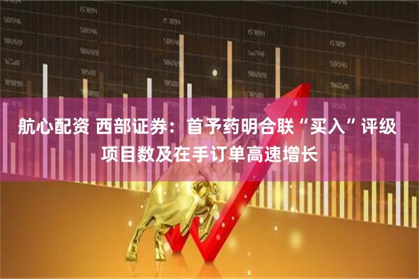 航心配资 西部证券：首予药明合联“买入”评级 项目数及在手订单高速增长