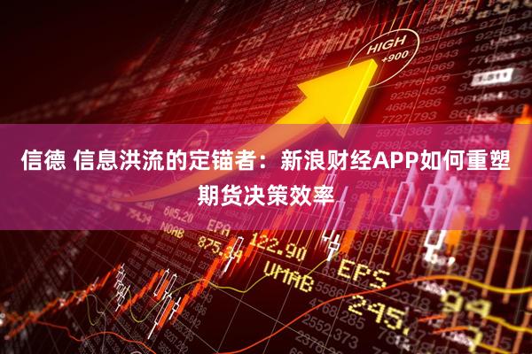 信德 信息洪流的定锚者：新浪财经APP如何重塑期货决策效率