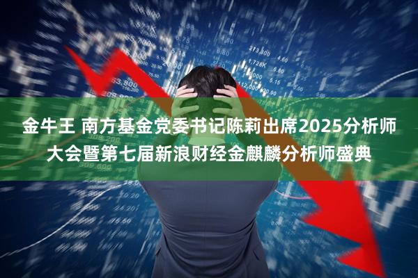 金牛王 南方基金党委书记陈莉出席2025分析师大会暨第七届新浪财经金麒麟分析师盛典