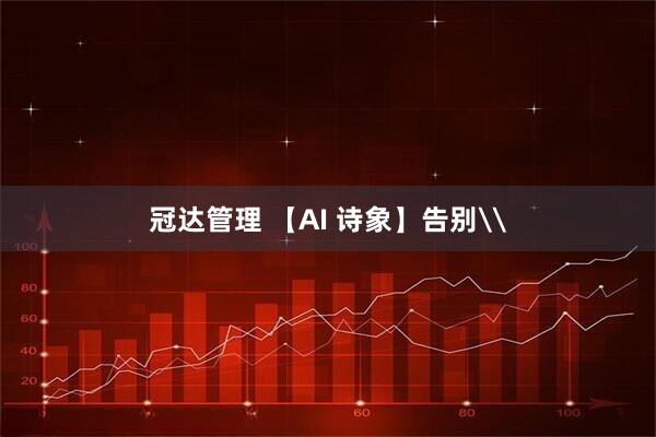 冠达管理 【AI 诗象】告别\
