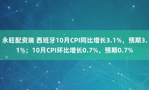 永旺配资端 西班牙10月CPI同比增长3.1%，预期3.1%；10月CPI环比增长0.7%，预期0.7%