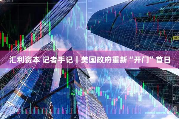 汇利资本 记者手记丨美国政府重新“开门”首日