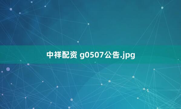 中祥配资 g0507公告.jpg