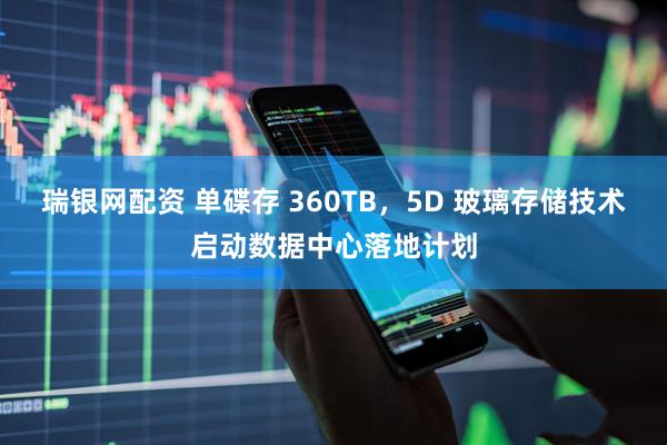 瑞银网配资 单碟存 360TB,5D 玻璃存储技术启动数据中心落地计划