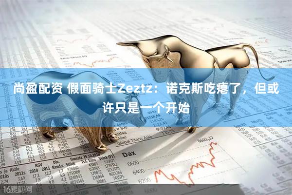 尚盈配资 假面骑士Zeztz：诺克斯吃瘪了，但或许只是一个开始