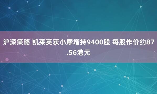 沪深策略 凯莱英获小摩增持9400股 每股作价约87.56港元