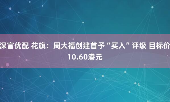 深富优配 花旗：周大福创建首予“买入”评级 目标价10.60港元